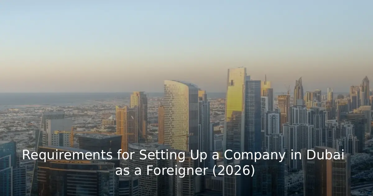 Requirements for Setting Up a Company in Dubai as a Foreigner (2026)