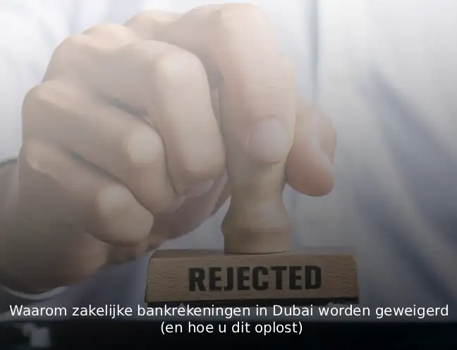 Waarom zakelijke bankrekeningen in Dubai worden geweigerd (en hoe u dit oplost)