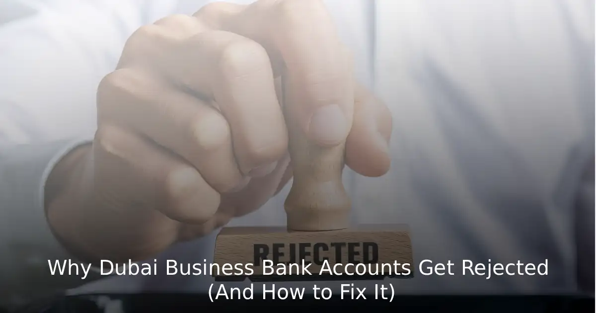 Why Dubai Business Bank Accounts Get Rejected (And How to Fix It)