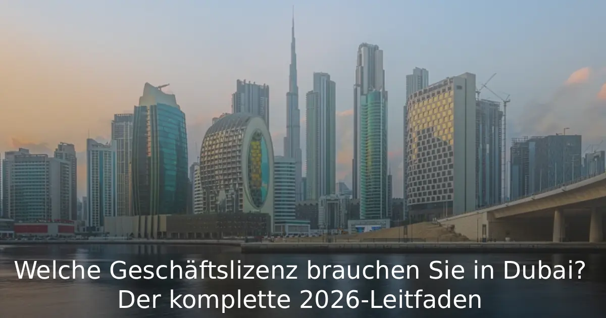 Welche Geschäftslizenz brauchen Sie in Dubai? Der komplette 2026-Leitfaden