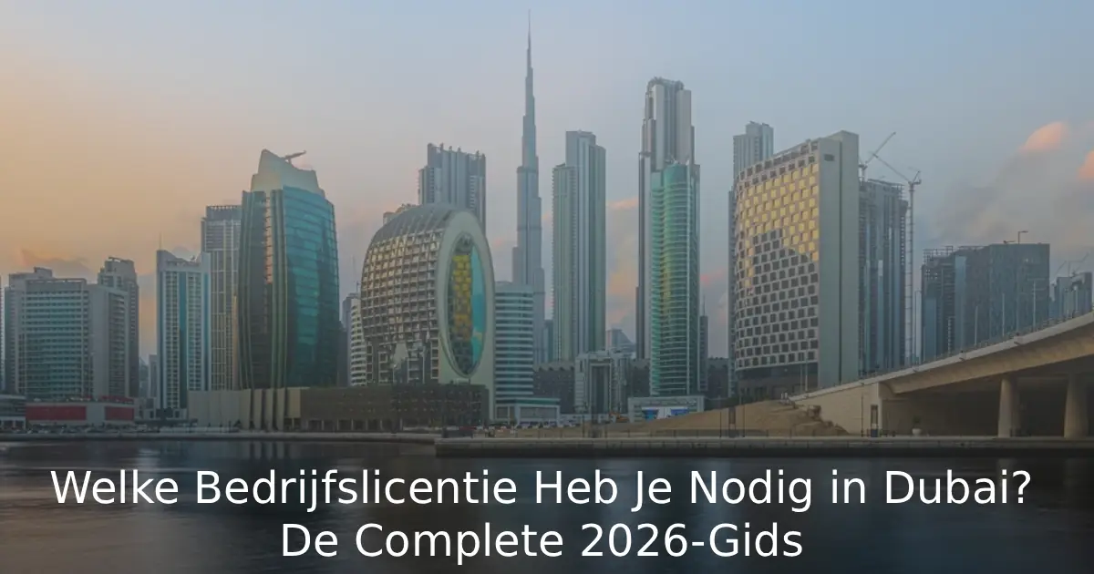 Welke Bedrijfslicentie Heb Je Nodig in Dubai? De Complete 2026-Gids