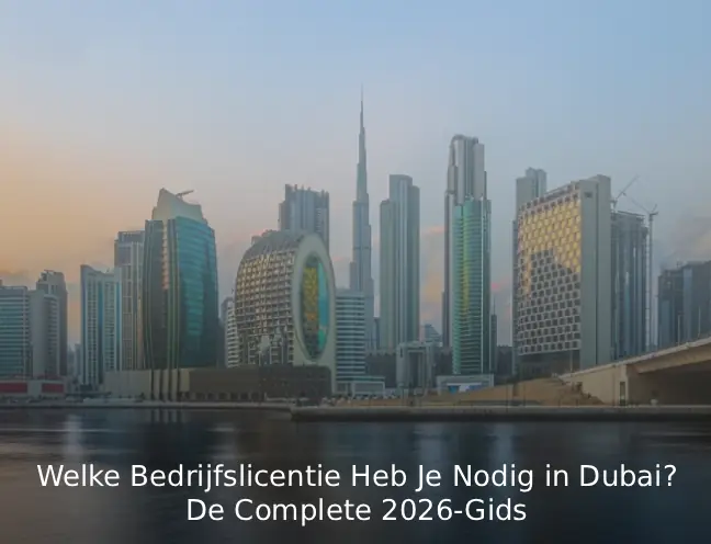Welke Bedrijfslicentie Heb Je Nodig in Dubai? De Complete 2026-Gids