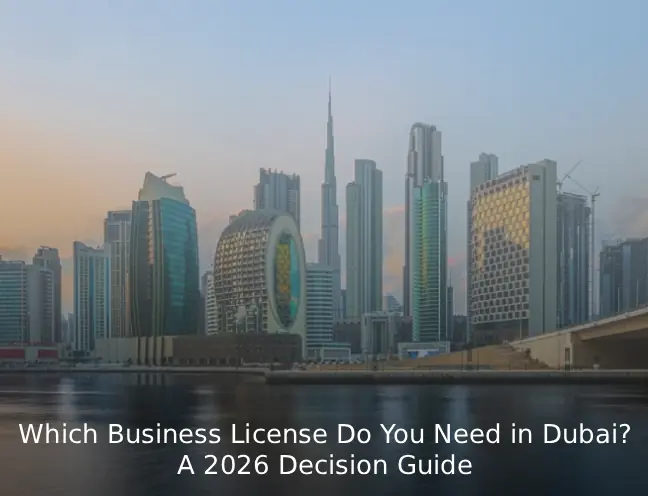 Which Business License Do You Need in Dubai? A 2026 Decision Guide