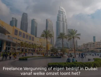Freelance Vergunning of eigen bedrijf in Dubai vanaf welke omzet loont het